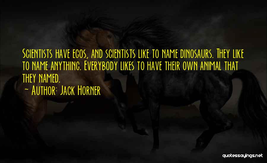 Jack Horner Quotes: Scientists Have Egos, And Scientists Like To Name Dinosaurs. They Like To Name Anything. Everybody Likes To Have Their Own