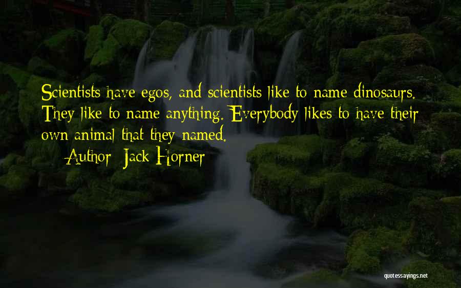 Jack Horner Quotes: Scientists Have Egos, And Scientists Like To Name Dinosaurs. They Like To Name Anything. Everybody Likes To Have Their Own