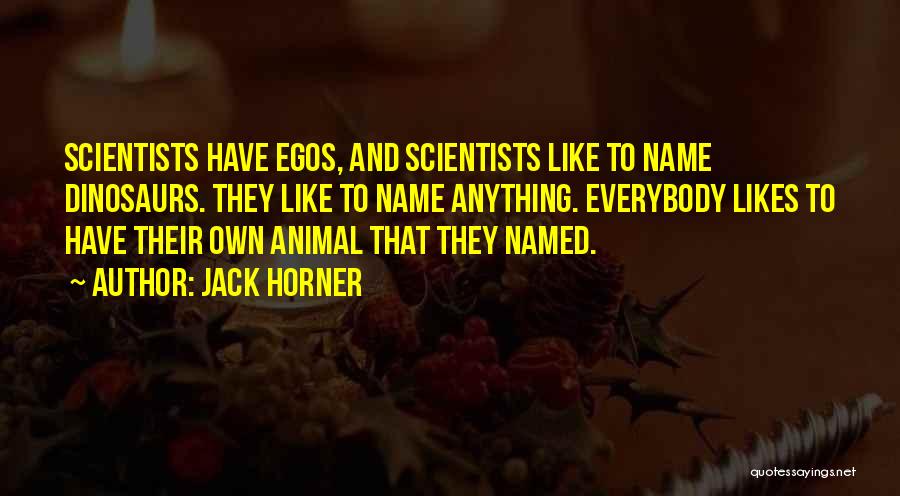 Jack Horner Quotes: Scientists Have Egos, And Scientists Like To Name Dinosaurs. They Like To Name Anything. Everybody Likes To Have Their Own