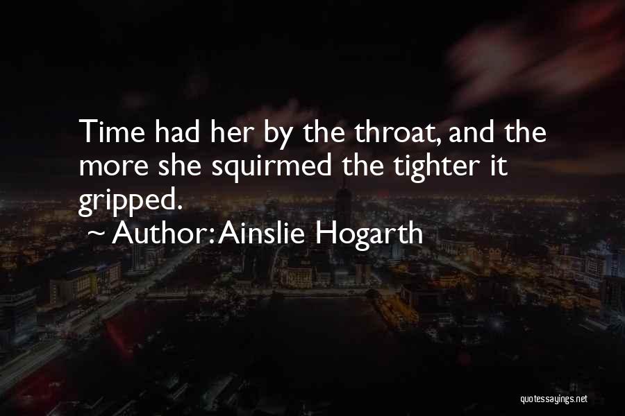 Ainslie Hogarth Quotes: Time Had Her By The Throat, And The More She Squirmed The Tighter It Gripped.