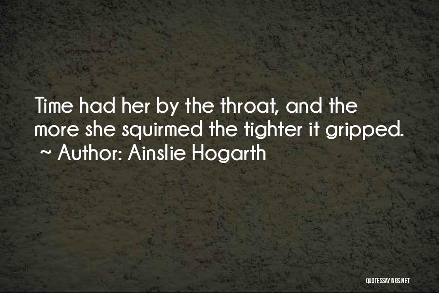 Ainslie Hogarth Quotes: Time Had Her By The Throat, And The More She Squirmed The Tighter It Gripped.