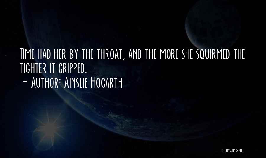 Ainslie Hogarth Quotes: Time Had Her By The Throat, And The More She Squirmed The Tighter It Gripped.