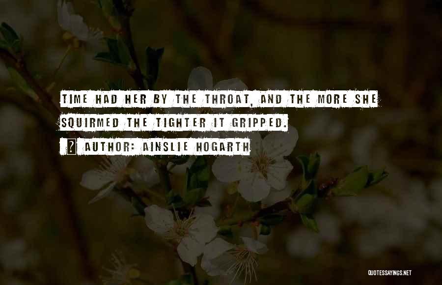 Ainslie Hogarth Quotes: Time Had Her By The Throat, And The More She Squirmed The Tighter It Gripped.