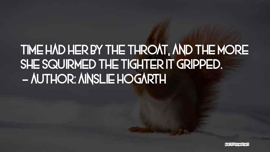 Ainslie Hogarth Quotes: Time Had Her By The Throat, And The More She Squirmed The Tighter It Gripped.