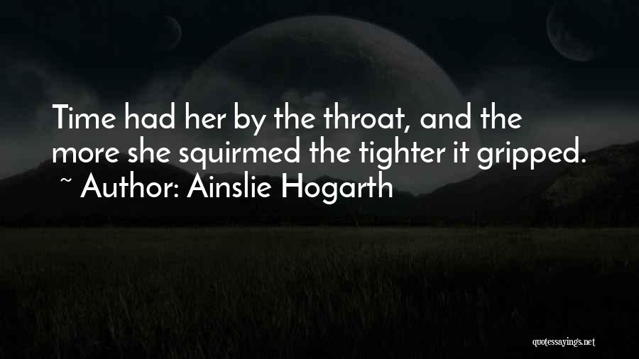 Ainslie Hogarth Quotes: Time Had Her By The Throat, And The More She Squirmed The Tighter It Gripped.