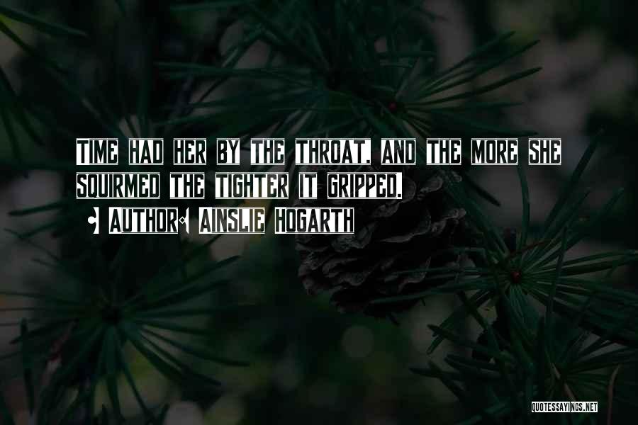 Ainslie Hogarth Quotes: Time Had Her By The Throat, And The More She Squirmed The Tighter It Gripped.