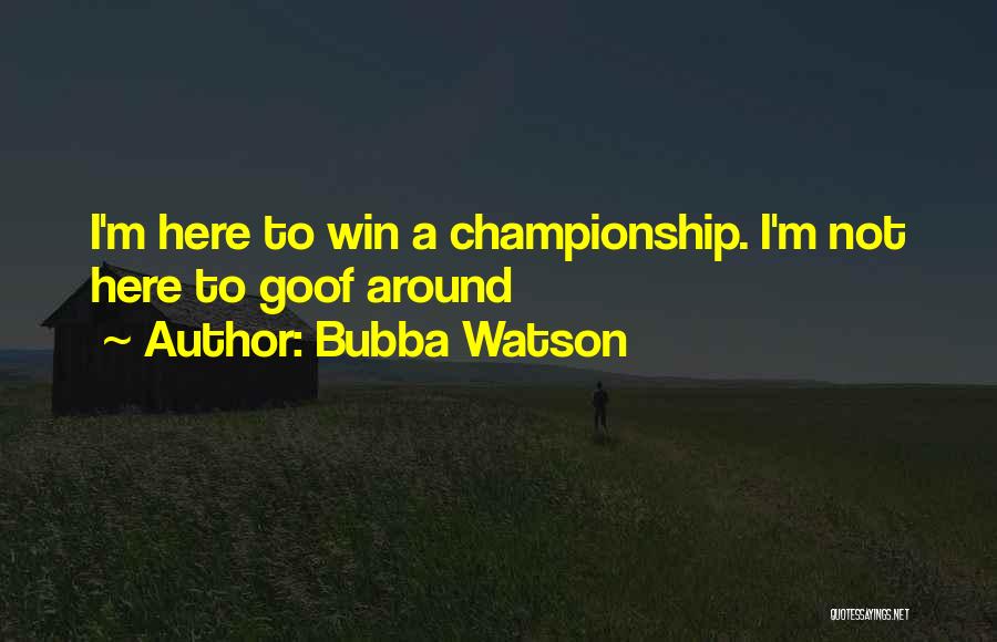 Bubba Watson Quotes: I'm Here To Win A Championship. I'm Not Here To Goof Around