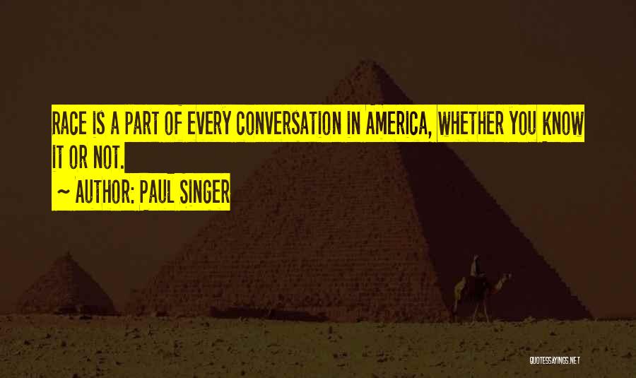 Paul Singer Quotes: Race Is A Part Of Every Conversation In America, Whether You Know It Or Not.