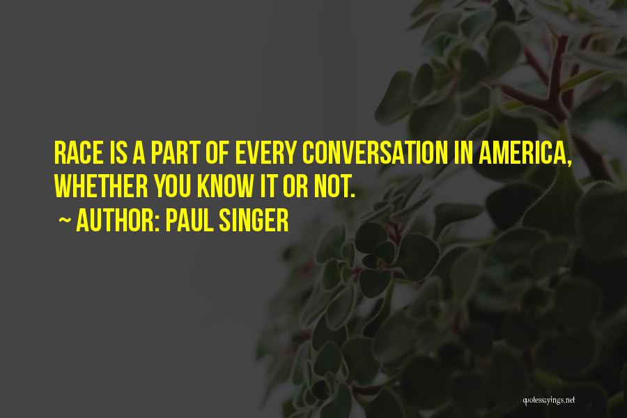 Paul Singer Quotes: Race Is A Part Of Every Conversation In America, Whether You Know It Or Not.