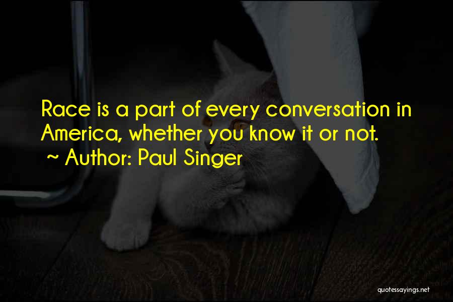 Paul Singer Quotes: Race Is A Part Of Every Conversation In America, Whether You Know It Or Not.
