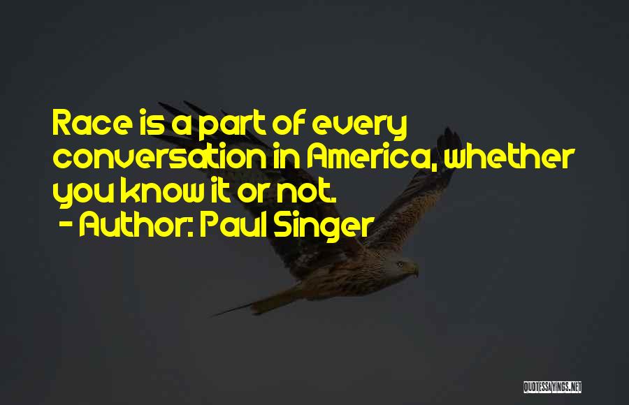 Paul Singer Quotes: Race Is A Part Of Every Conversation In America, Whether You Know It Or Not.