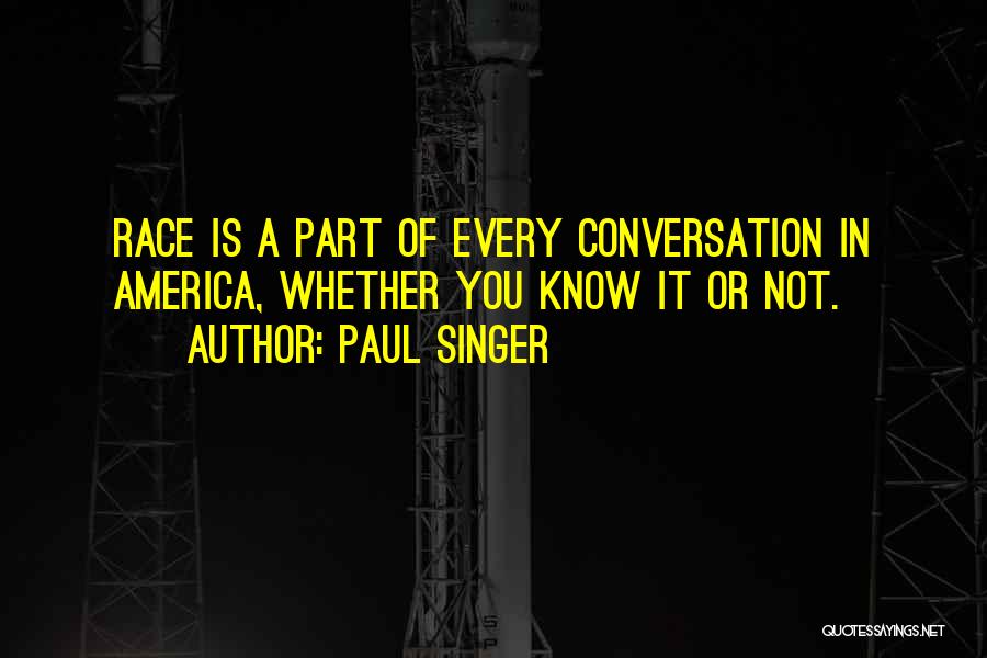 Paul Singer Quotes: Race Is A Part Of Every Conversation In America, Whether You Know It Or Not.