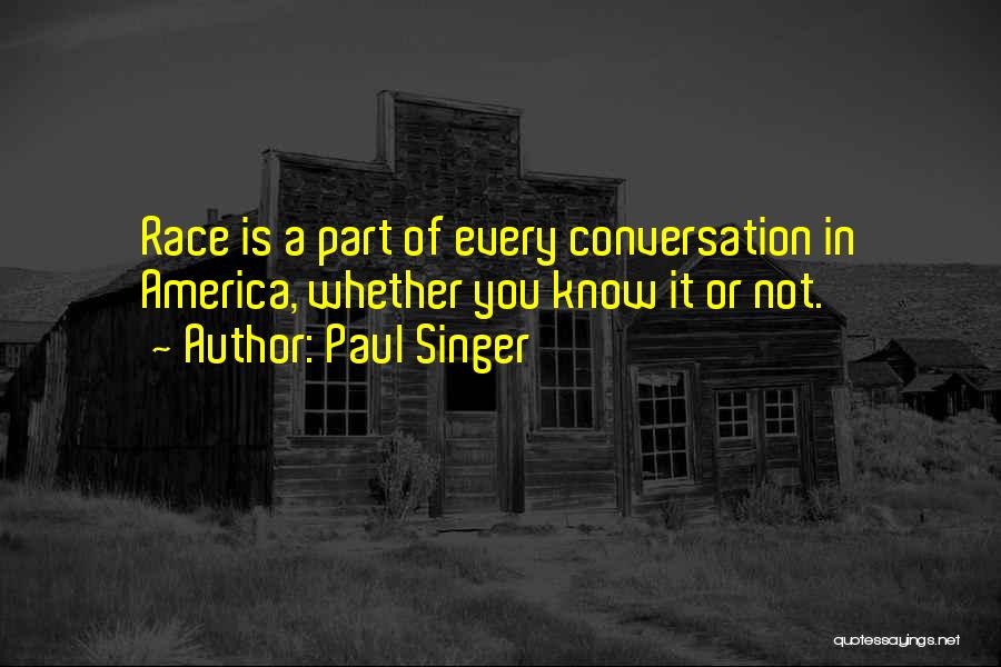 Paul Singer Quotes: Race Is A Part Of Every Conversation In America, Whether You Know It Or Not.