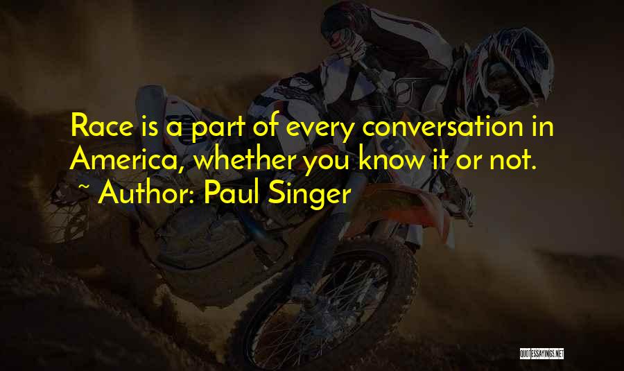 Paul Singer Quotes: Race Is A Part Of Every Conversation In America, Whether You Know It Or Not.