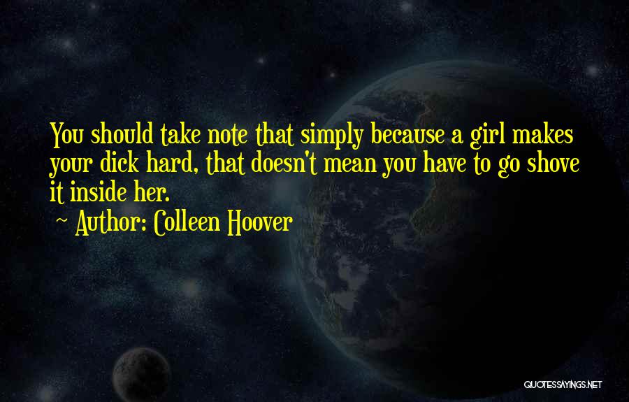 Colleen Hoover Quotes: You Should Take Note That Simply Because A Girl Makes Your Dick Hard, That Doesn't Mean You Have To Go