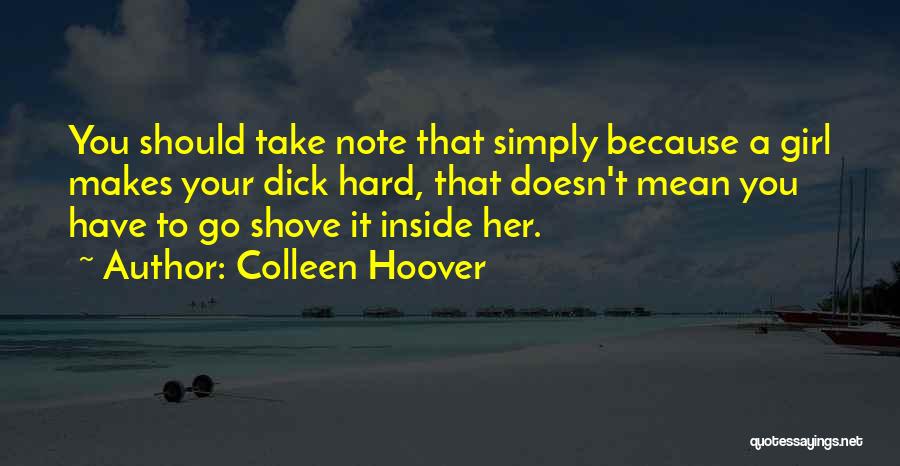 Colleen Hoover Quotes: You Should Take Note That Simply Because A Girl Makes Your Dick Hard, That Doesn't Mean You Have To Go