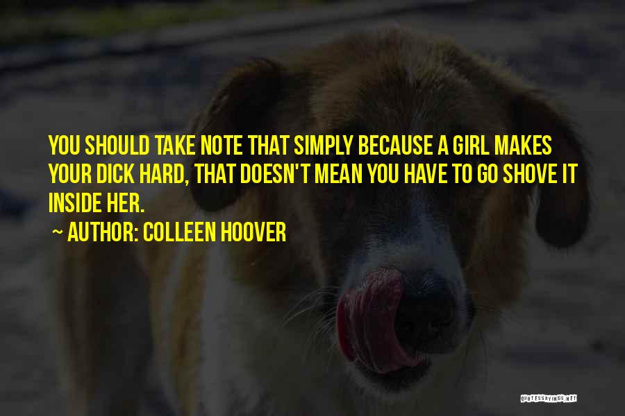 Colleen Hoover Quotes: You Should Take Note That Simply Because A Girl Makes Your Dick Hard, That Doesn't Mean You Have To Go