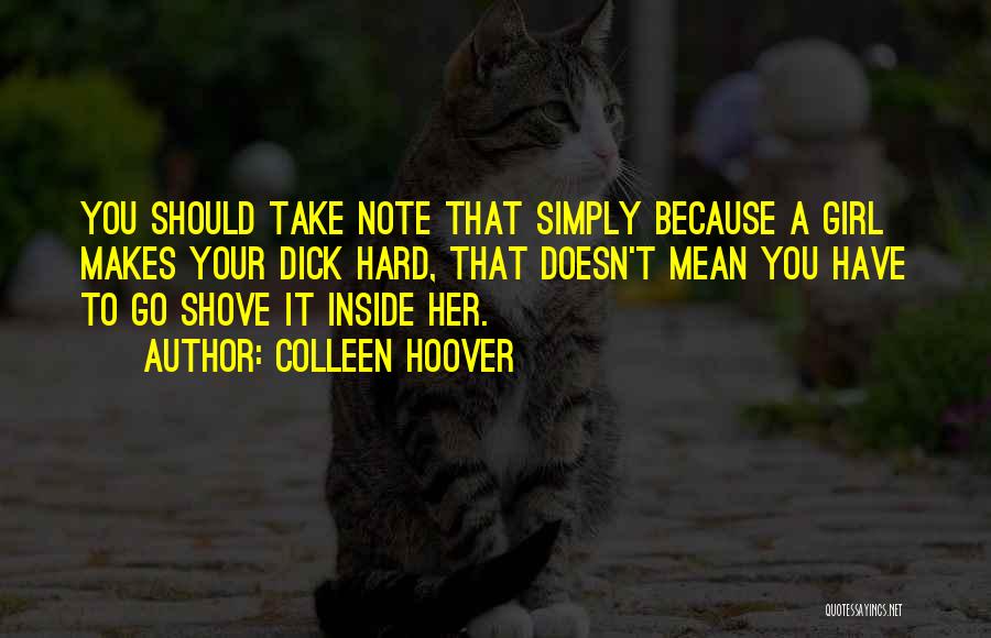 Colleen Hoover Quotes: You Should Take Note That Simply Because A Girl Makes Your Dick Hard, That Doesn't Mean You Have To Go