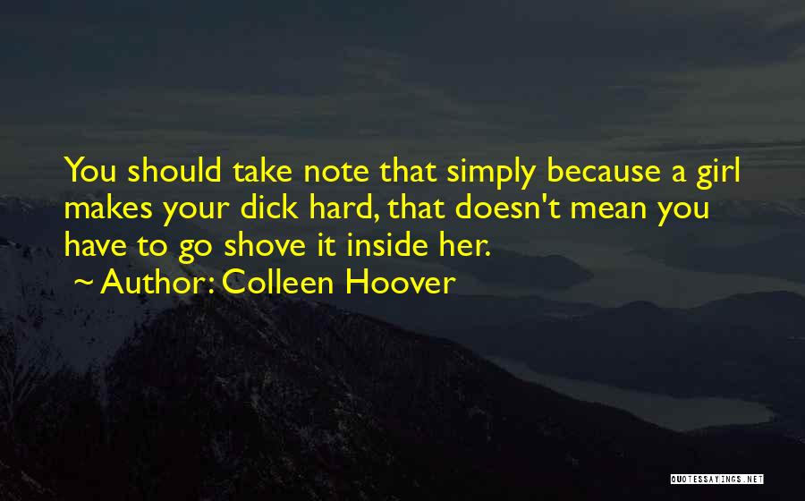 Colleen Hoover Quotes: You Should Take Note That Simply Because A Girl Makes Your Dick Hard, That Doesn't Mean You Have To Go