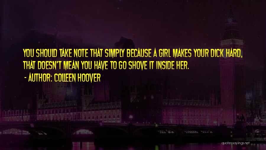 Colleen Hoover Quotes: You Should Take Note That Simply Because A Girl Makes Your Dick Hard, That Doesn't Mean You Have To Go