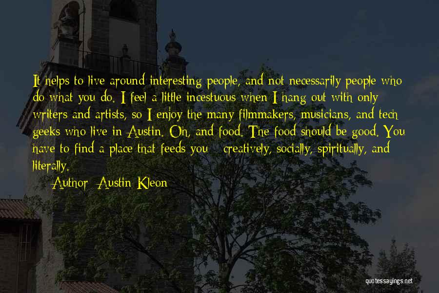 Austin Kleon Quotes: It Helps To Live Around Interesting People, And Not Necessarily People Who Do What You Do. I Feel A Little