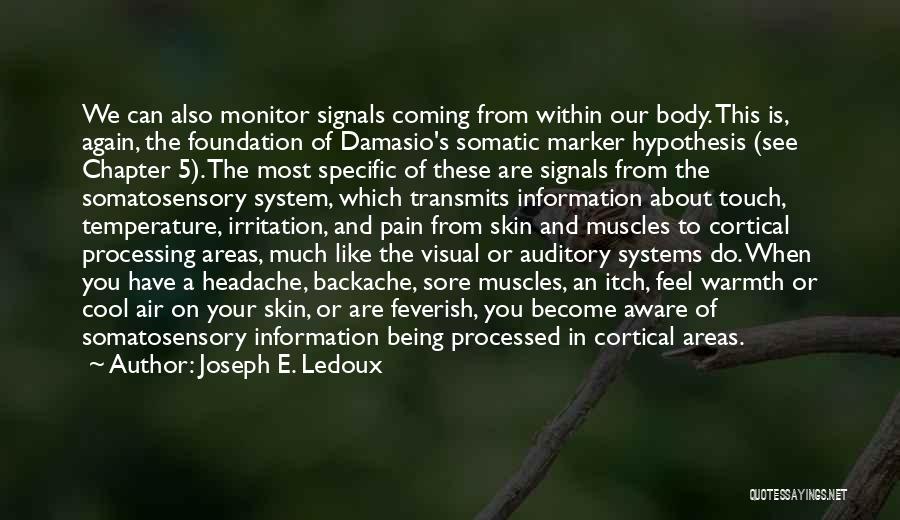 Joseph E. Ledoux Quotes: We Can Also Monitor Signals Coming From Within Our Body. This Is, Again, The Foundation Of Damasio's Somatic Marker Hypothesis