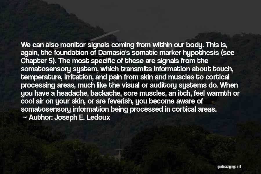 Joseph E. Ledoux Quotes: We Can Also Monitor Signals Coming From Within Our Body. This Is, Again, The Foundation Of Damasio's Somatic Marker Hypothesis