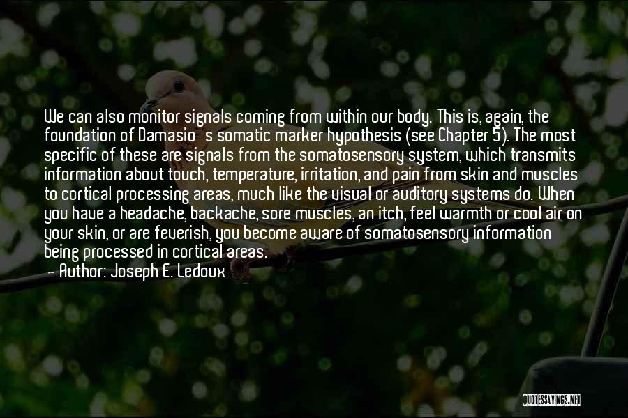 Joseph E. Ledoux Quotes: We Can Also Monitor Signals Coming From Within Our Body. This Is, Again, The Foundation Of Damasio's Somatic Marker Hypothesis