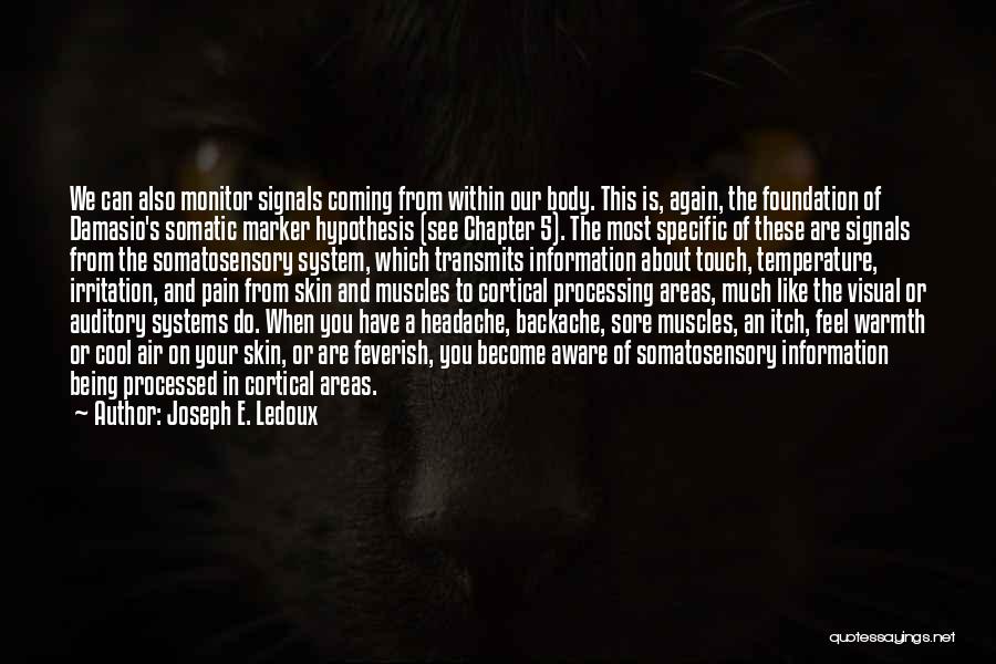 Joseph E. Ledoux Quotes: We Can Also Monitor Signals Coming From Within Our Body. This Is, Again, The Foundation Of Damasio's Somatic Marker Hypothesis