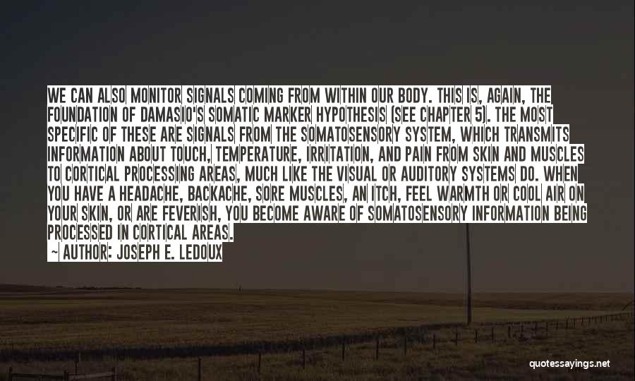 Joseph E. Ledoux Quotes: We Can Also Monitor Signals Coming From Within Our Body. This Is, Again, The Foundation Of Damasio's Somatic Marker Hypothesis