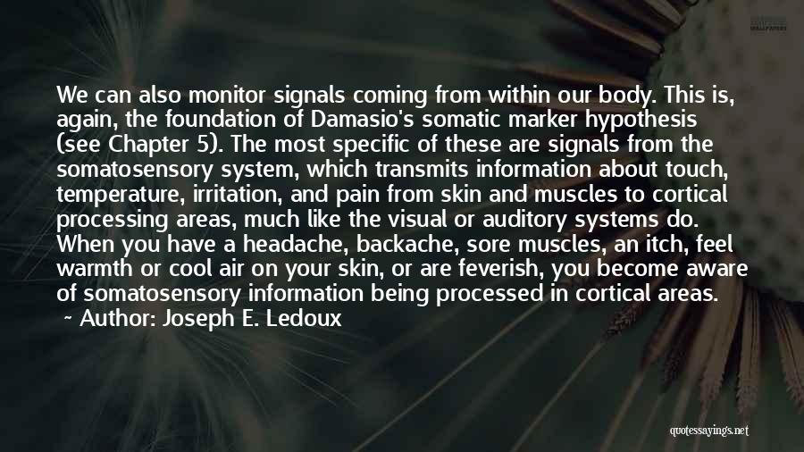 Joseph E. Ledoux Quotes: We Can Also Monitor Signals Coming From Within Our Body. This Is, Again, The Foundation Of Damasio's Somatic Marker Hypothesis