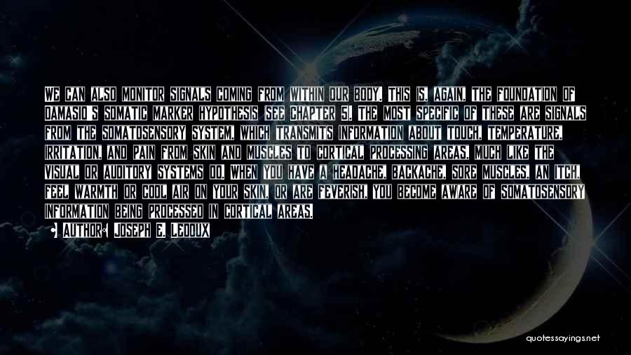 Joseph E. Ledoux Quotes: We Can Also Monitor Signals Coming From Within Our Body. This Is, Again, The Foundation Of Damasio's Somatic Marker Hypothesis