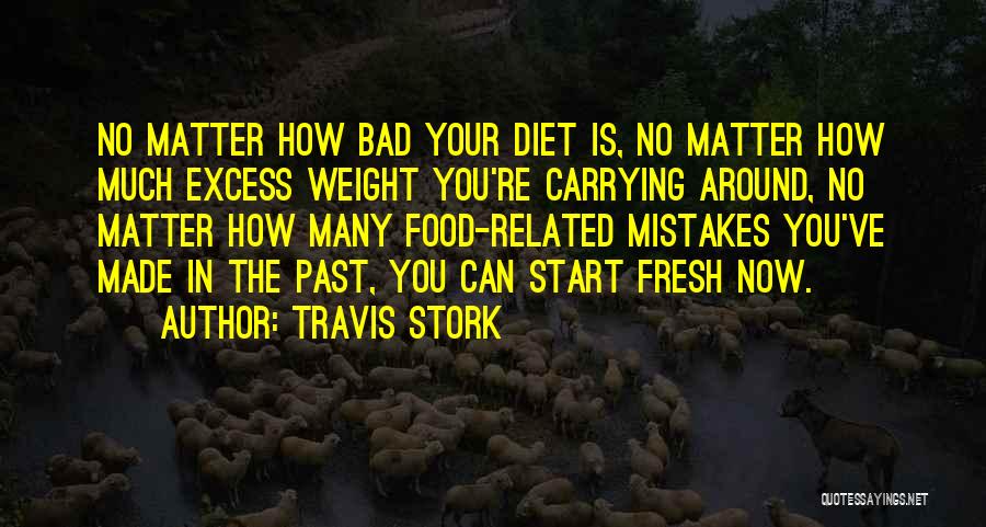 Travis Stork Quotes: No Matter How Bad Your Diet Is, No Matter How Much Excess Weight You're Carrying Around, No Matter How Many