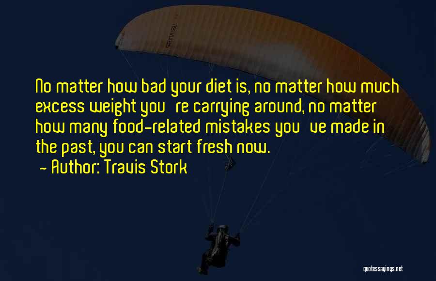 Travis Stork Quotes: No Matter How Bad Your Diet Is, No Matter How Much Excess Weight You're Carrying Around, No Matter How Many