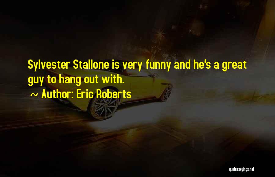 Eric Roberts Quotes: Sylvester Stallone Is Very Funny And He's A Great Guy To Hang Out With.