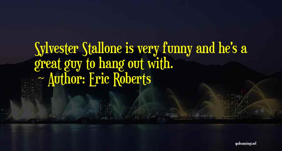 Eric Roberts Quotes: Sylvester Stallone Is Very Funny And He's A Great Guy To Hang Out With.