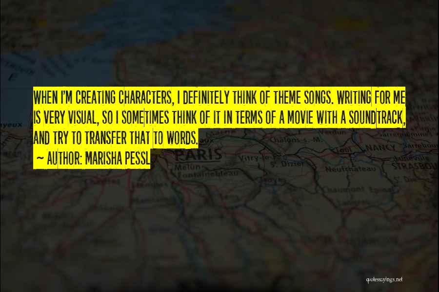 Marisha Pessl Quotes: When I'm Creating Characters, I Definitely Think Of Theme Songs. Writing For Me Is Very Visual, So I Sometimes Think