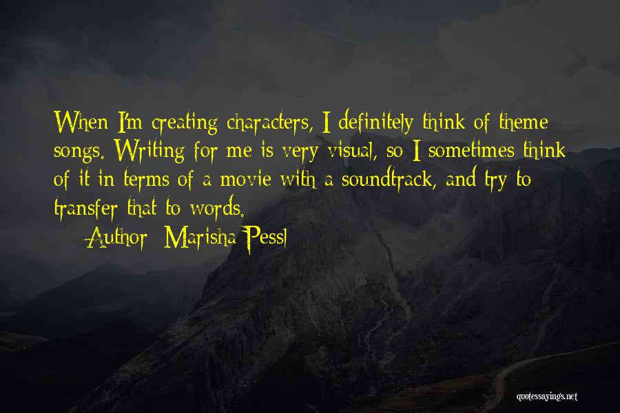 Marisha Pessl Quotes: When I'm Creating Characters, I Definitely Think Of Theme Songs. Writing For Me Is Very Visual, So I Sometimes Think