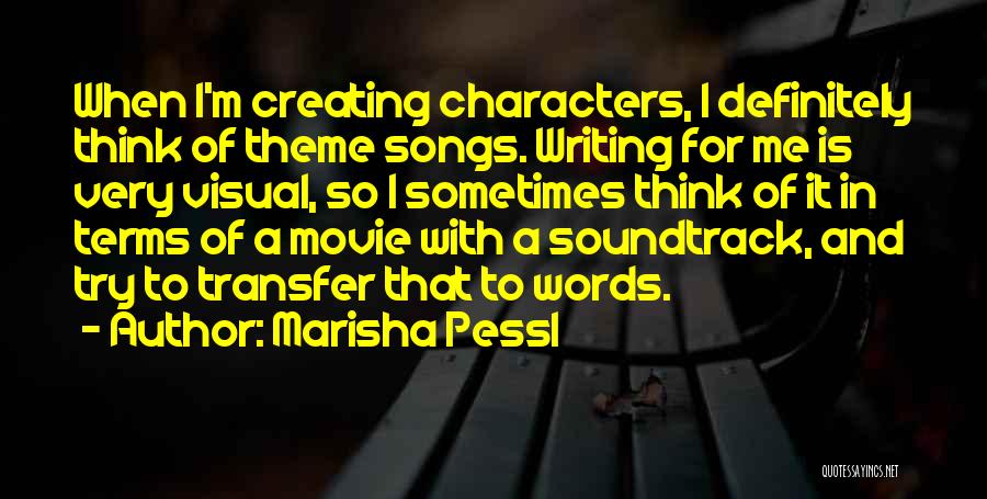 Marisha Pessl Quotes: When I'm Creating Characters, I Definitely Think Of Theme Songs. Writing For Me Is Very Visual, So I Sometimes Think