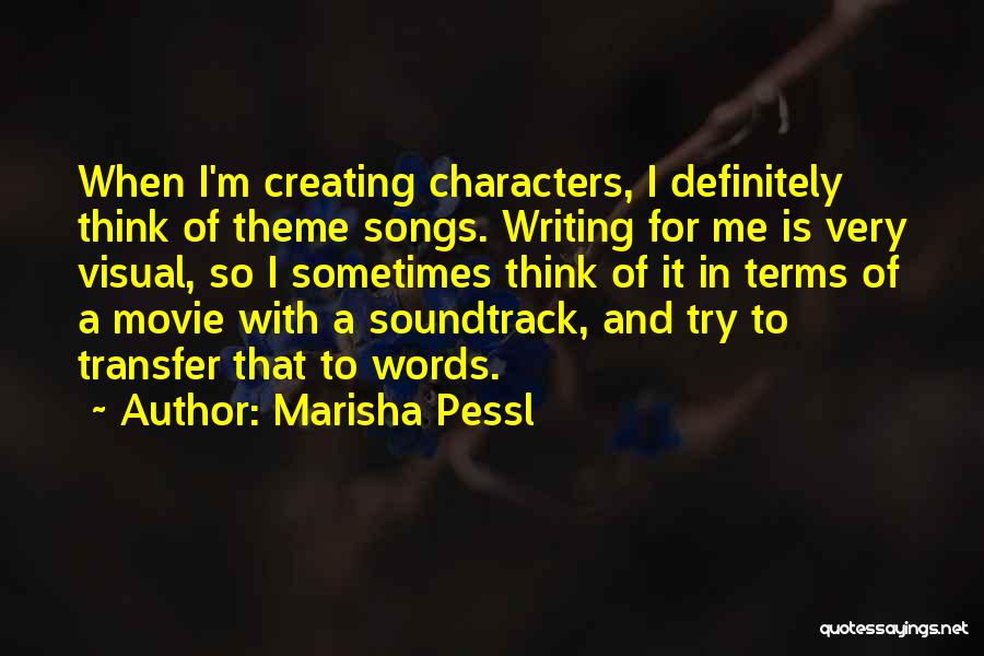 Marisha Pessl Quotes: When I'm Creating Characters, I Definitely Think Of Theme Songs. Writing For Me Is Very Visual, So I Sometimes Think