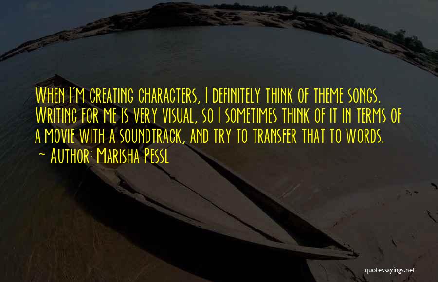 Marisha Pessl Quotes: When I'm Creating Characters, I Definitely Think Of Theme Songs. Writing For Me Is Very Visual, So I Sometimes Think