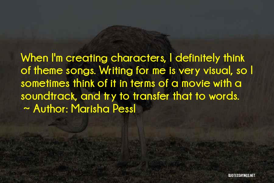 Marisha Pessl Quotes: When I'm Creating Characters, I Definitely Think Of Theme Songs. Writing For Me Is Very Visual, So I Sometimes Think