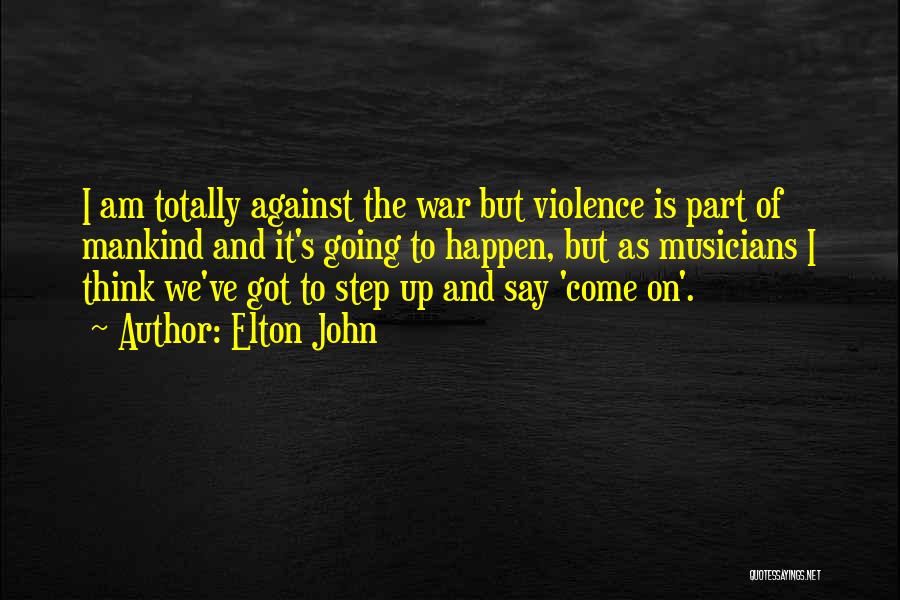 Elton John Quotes: I Am Totally Against The War But Violence Is Part Of Mankind And It's Going To Happen, But As Musicians