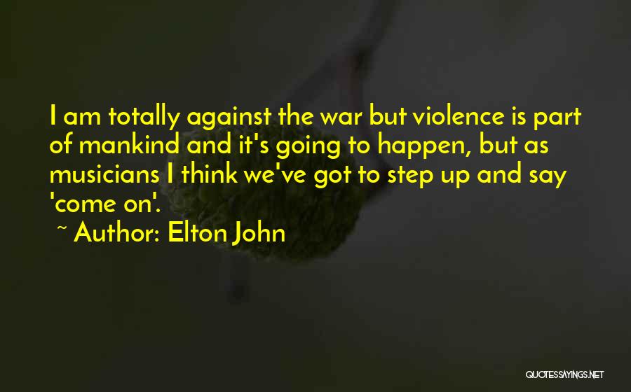 Elton John Quotes: I Am Totally Against The War But Violence Is Part Of Mankind And It's Going To Happen, But As Musicians
