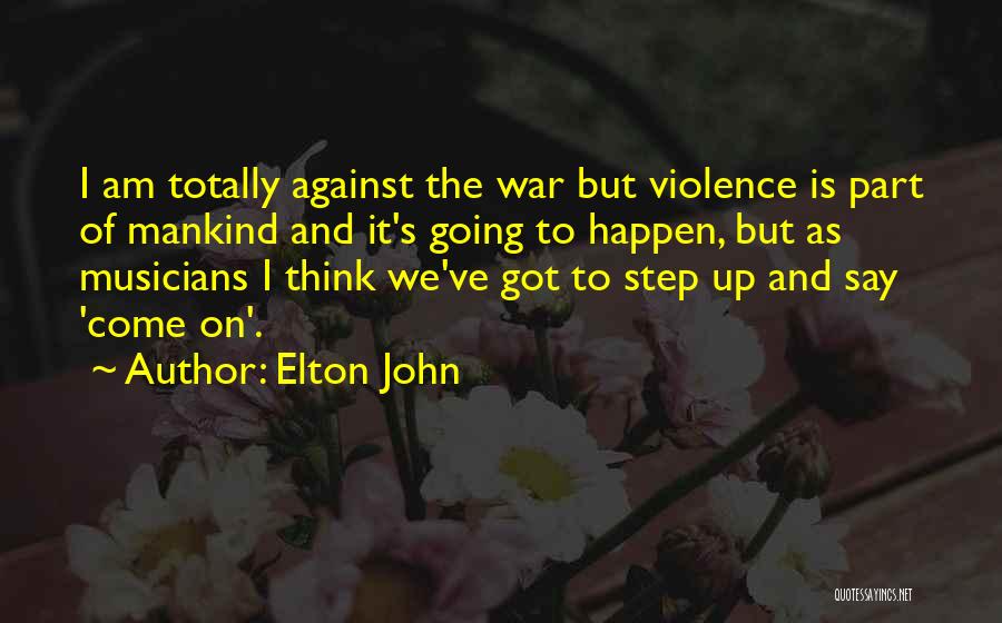 Elton John Quotes: I Am Totally Against The War But Violence Is Part Of Mankind And It's Going To Happen, But As Musicians