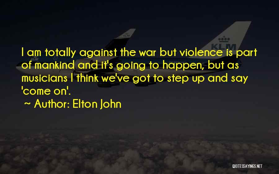 Elton John Quotes: I Am Totally Against The War But Violence Is Part Of Mankind And It's Going To Happen, But As Musicians