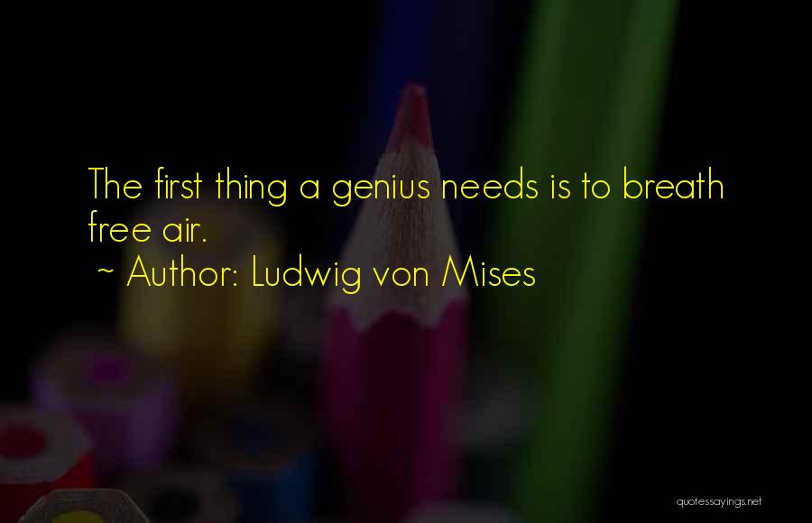 Ludwig Von Mises Quotes: The First Thing A Genius Needs Is To Breath Free Air.