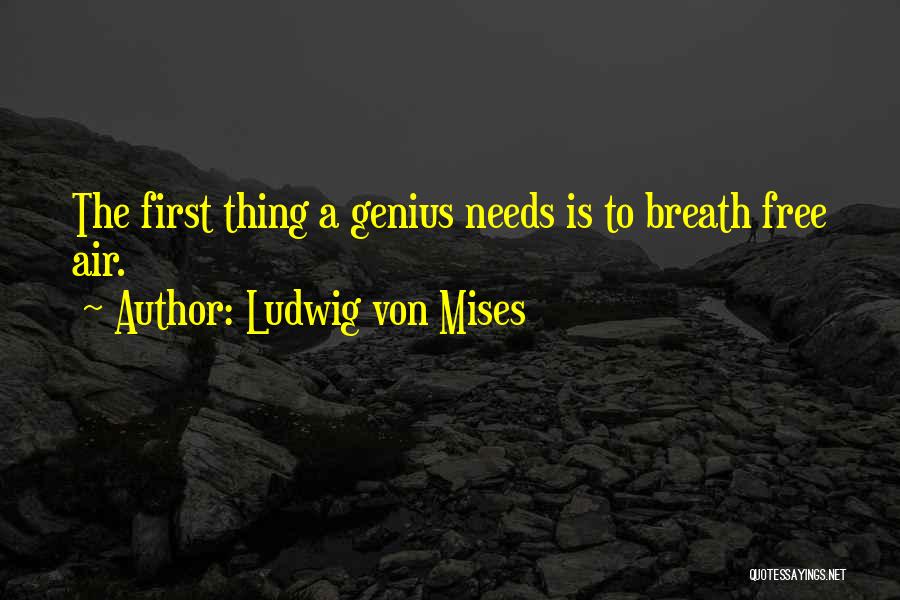 Ludwig Von Mises Quotes: The First Thing A Genius Needs Is To Breath Free Air.