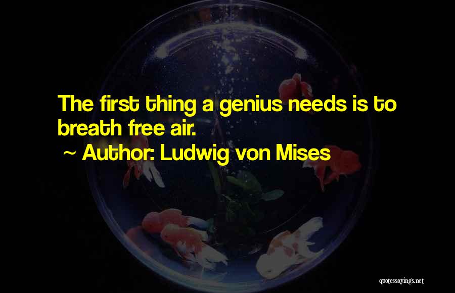 Ludwig Von Mises Quotes: The First Thing A Genius Needs Is To Breath Free Air.