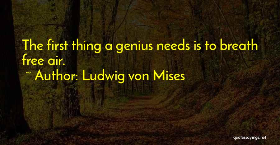Ludwig Von Mises Quotes: The First Thing A Genius Needs Is To Breath Free Air.